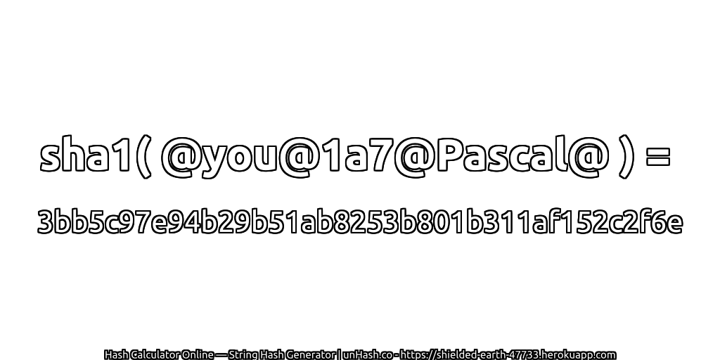 sha1( @you@1a7@Pascal@ ) = 3bb5c97e94b29b51ab8253b801b311af152c2f6e | unHash.co