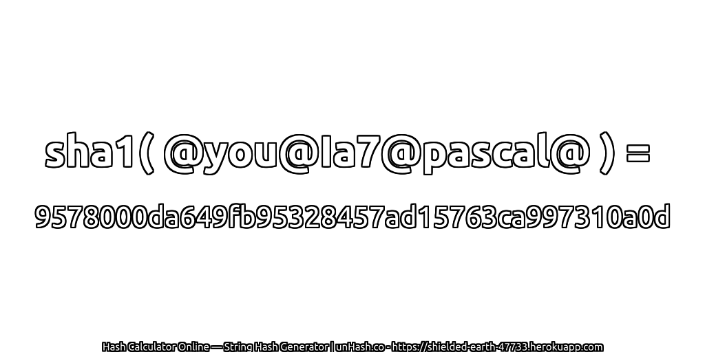 sha1( @you@Ia7@pascal@ ) = 9578000da649fb95328457ad15763ca997310a0d | unHash.co