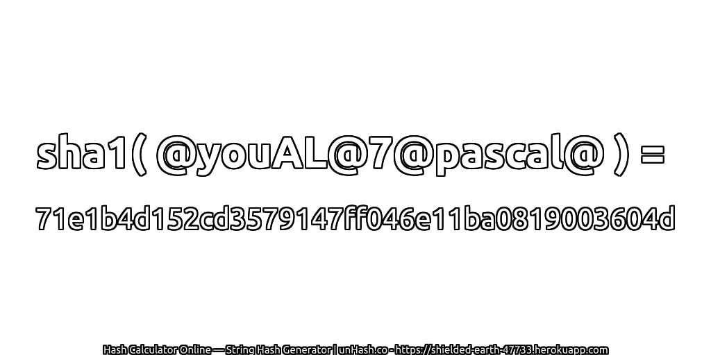 sha1( @youAL@7@pascal@ ) = 71e1b4d152cd3579147ff046e11ba0819003604d | unHash.co
