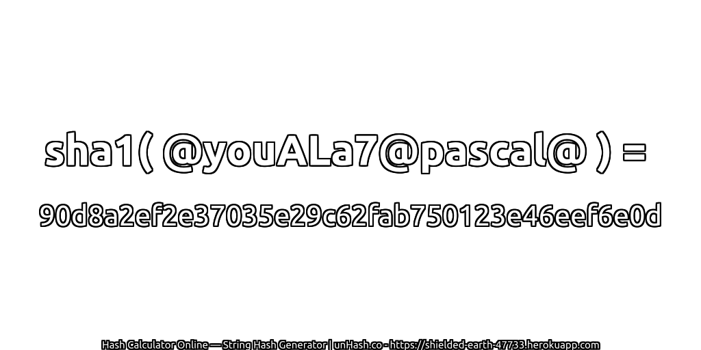 sha1( @youALa7@pascal@ ) = 90d8a2ef2e37035e29c62fab750123e46eef6e0d | unHash.co
