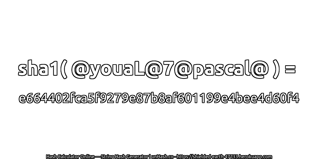 sha1( @youaL@7@pascal@ ) = e664402fca5f9279e87b8af601199e4bee4d60f4 | unHash.co
