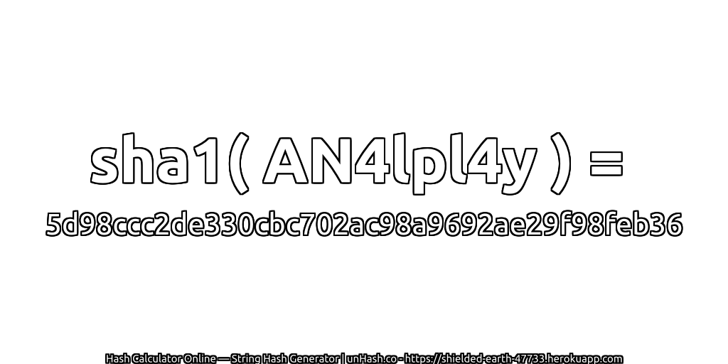 sha1( AN4lpl4y ) = 5d98ccc2de330cbc702ac98a9692ae29f98feb36 | unHash.co