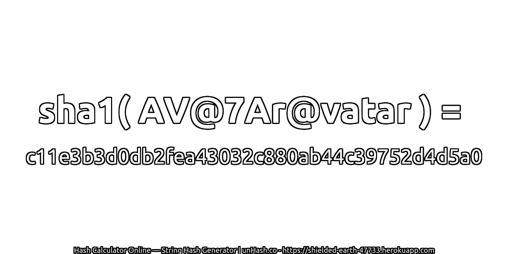 sha1( AV@7Ar@vatar ) = c11e3b3d0db2fea43032c880ab44c39752d4d5a0 | unHash.co