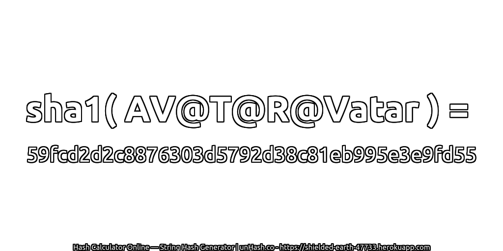 sha1( AV@T@R@Vatar ) = 59fcd2d2c8876303d5792d38c81eb995e3e9fd55 | unHash.co
