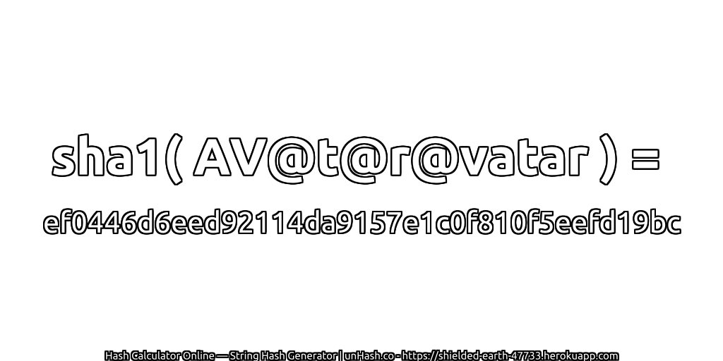 sha1( AV@t@r@vatar ) = ef0446d6eed92114da9157e1c0f810f5eefd19bc | unHash.co
