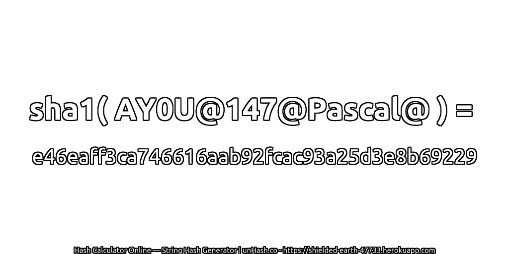 sha1( AY0U@147@Pascal@ ) = e46eaff3ca746616aab92fcac93a25d3e8b69229 | unHash.co