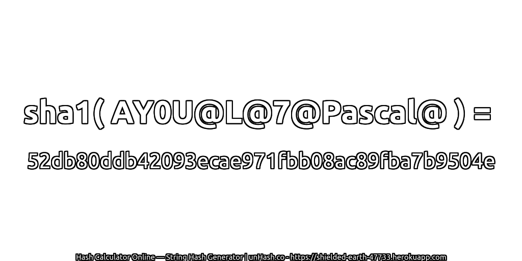sha1( AY0U@L@7@Pascal@ ) = 52db80ddb42093ecae971fbb08ac89fba7b9504e | unHash.co
