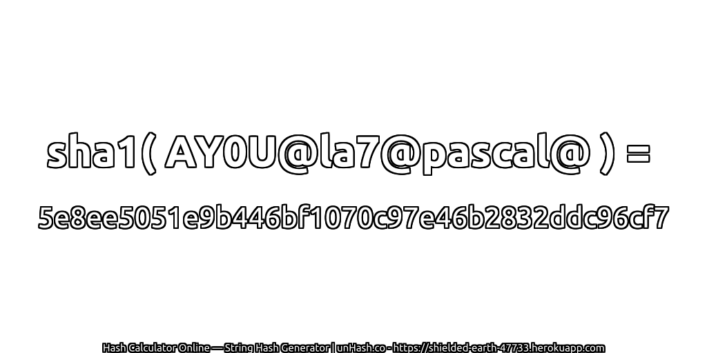 sha1( AY0U@la7@pascal@ ) = 5e8ee5051e9b446bf1070c97e46b2832ddc96cf7 | unHash.co