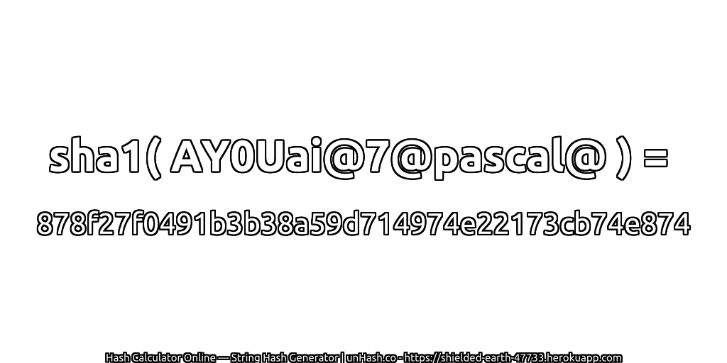 sha1( AY0Uai@7@pascal@ ) = 878f27f0491b3b38a59d714974e22173cb74e874 | unHash.co