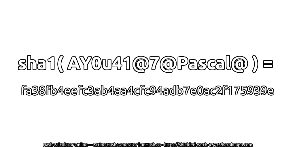 sha1( AY0u41@7@Pascal@ ) = fa38fb4eefc3ab4aa4cfc94adb7e0ac2f175939e | unHash.co