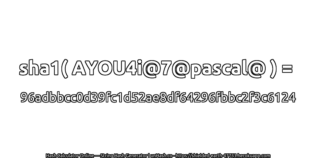 sha1( AYOU4i@7@pascal@ ) = 96adbbcc0d39fc1d52ae8df64296fbbc2f3c6124 | unHash.co