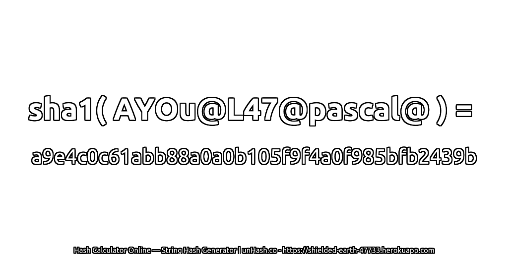 sha1( AYOu@L47@pascal@ ) = a9e4c0c61abb88a0a0b105f9f4a0f985bfb2439b | unHash.co