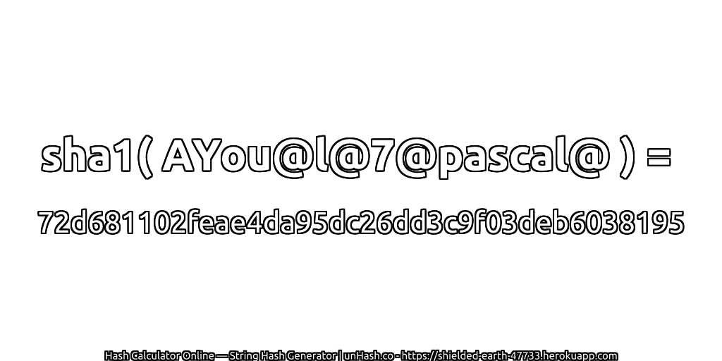 sha1( AYou@l@7@pascal@ ) = 72d681102feae4da95dc26dd3c9f03deb6038195 | unHash.co