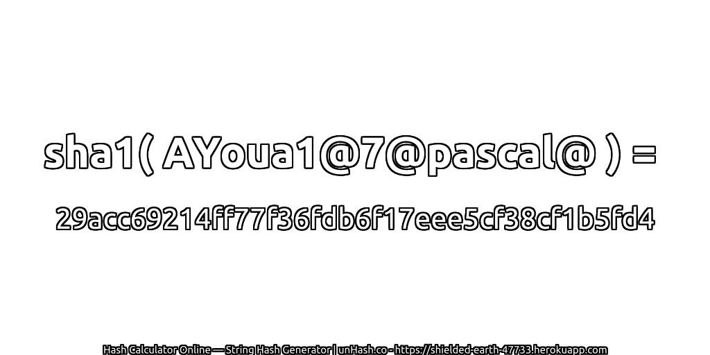 sha1( AYoua1@7@pascal@ ) = 29acc69214ff77f36fdb6f17eee5cf38cf1b5fd4 | unHash.co