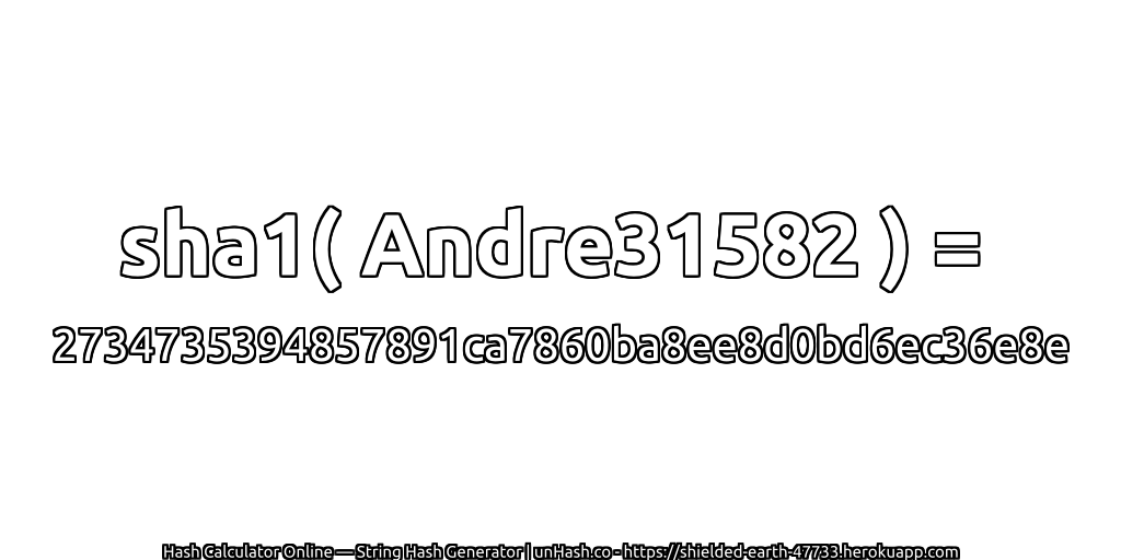 sha1( Andre31582 ) = 2734735394857891ca7860ba8ee8d0bd6ec36e8e | unHash.co