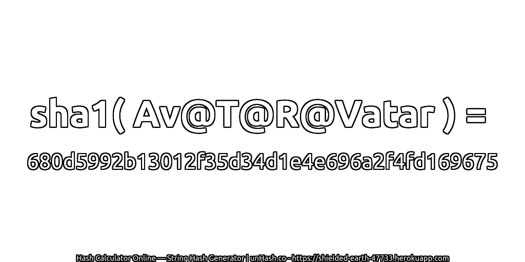 sha1( Av@T@R@Vatar ) = 680d5992b13012f35d34d1e4e696a2f4fd169675 | unHash.co