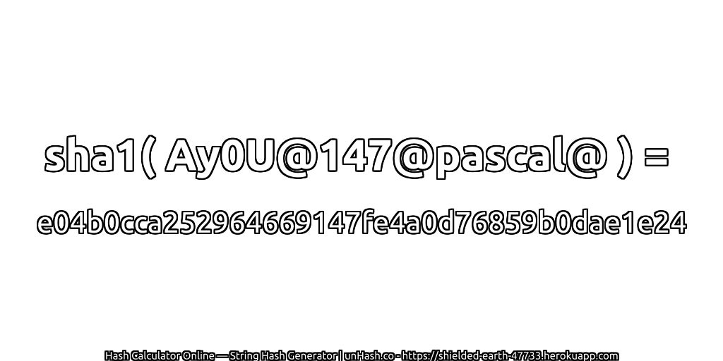 sha1( Ay0U@147@pascal@ ) = e04b0cca252964669147fe4a0d76859b0dae1e24 | unHash.co
