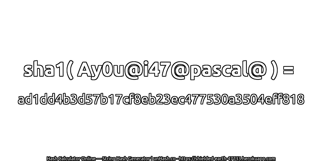 sha1( Ay0u@i47@pascal@ ) = ad1dd4b3d57b17cf8eb23ec477530a3504eff818 | unHash.co