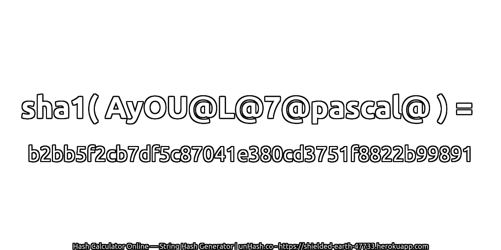 sha1( AyOU@L@7@pascal@ ) = b2bb5f2cb7df5c87041e380cd3751f8822b99891 | unHash.co