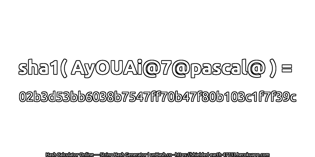 sha1( AyOUAi@7@pascal@ ) = 02b3d53bb6038b7547ff70b47f80b103c1f7f39c | unHash.co