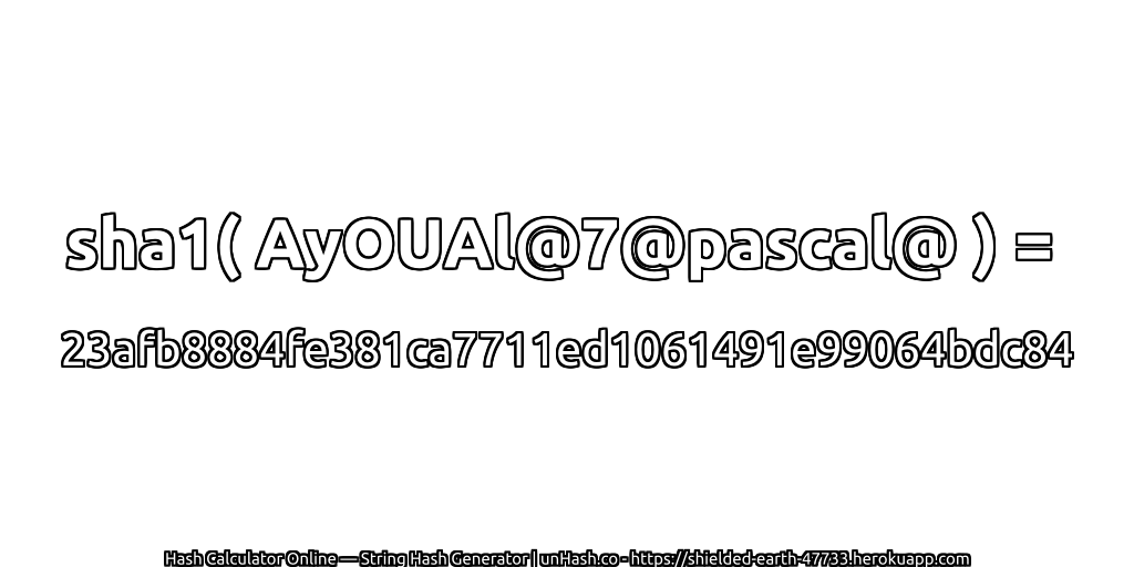 sha1( AyOUAl@7@pascal@ ) = 23afb8884fe381ca7711ed1061491e99064bdc84 | unHash.co
