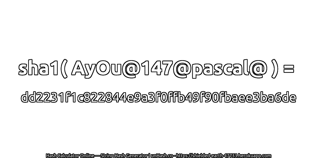 sha1( AyOu@147@pascal@ ) = dd2231f1c822844e9a3f0ffb49f90fbaee3ba6de | unHash.co