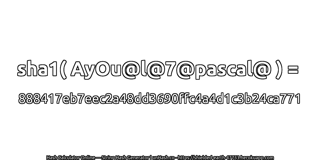 sha1( AyOu@l@7@pascal@ ) = 888417eb7eec2a48dd3690ffc4a4d1c3b24ca771 | unHash.co