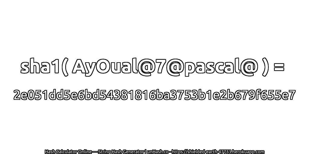 sha1( AyOual@7@pascal@ ) = 2e051dd5e6bd54381816ba3753b1e2b679f655e7 | unHash.co