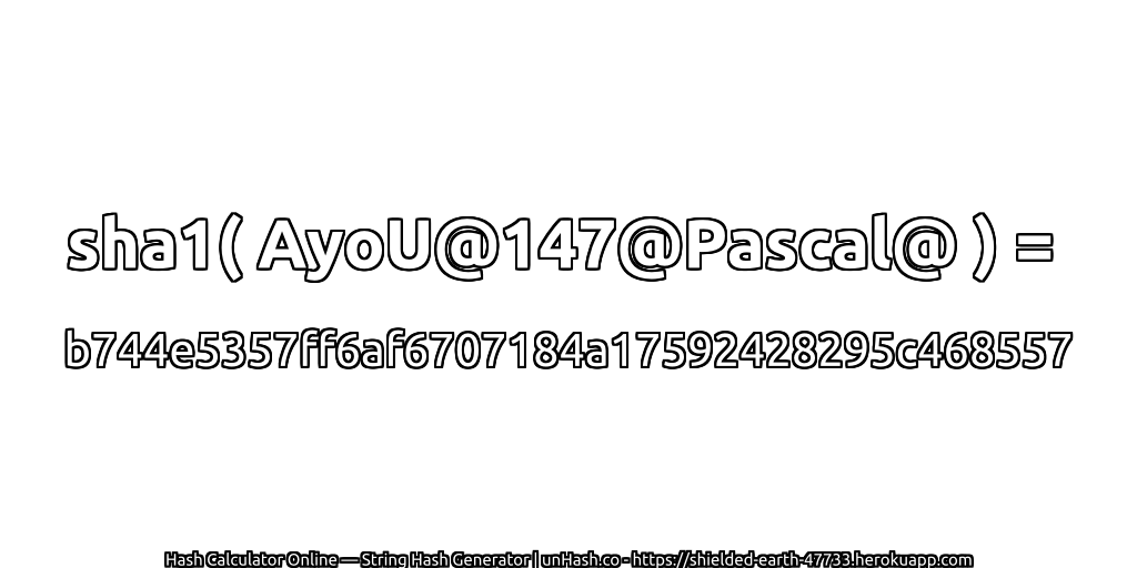 sha1( AyoU@147@Pascal@ ) = b744e5357ff6af6707184a17592428295c468557 | unHash.co