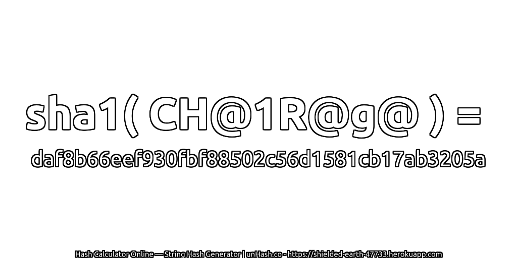 sha1( CH@1R@g@ ) = daf8b66eef930fbf88502c56d1581cb17ab3205a | unHash.co