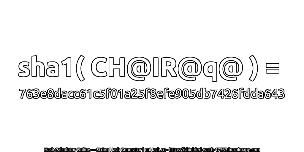 sha1( CH@IR@q@ ) = 763e8dacc61c5f01a25f8efe905db7426fdda643 | unHash.co