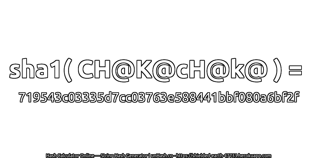 sha1( CH@K@cH@k@ ) = 719543c03335d7cc03763e588441bbf080a6bf2f | unHash.co