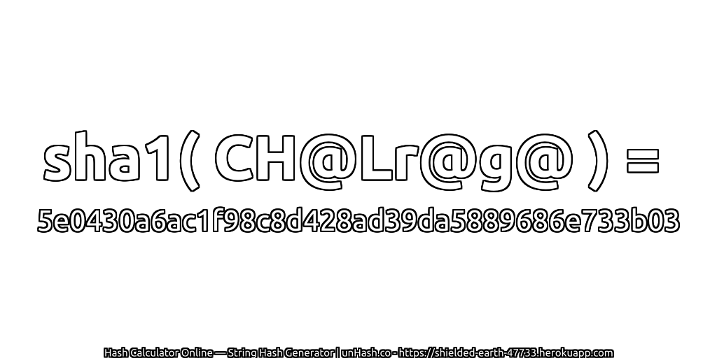 sha1( CH@Lr@g@ ) = 5e0430a6ac1f98c8d428ad39da5889686e733b03 | unHash.co