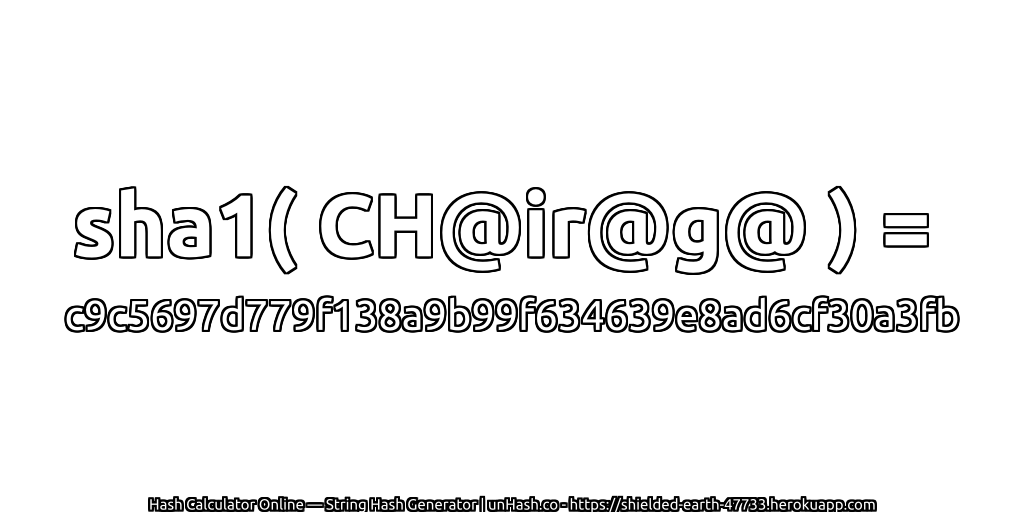 sha1( CH@ir@g@ ) = c9c5697d779f138a9b99f634639e8ad6cf30a3fb | unHash.co