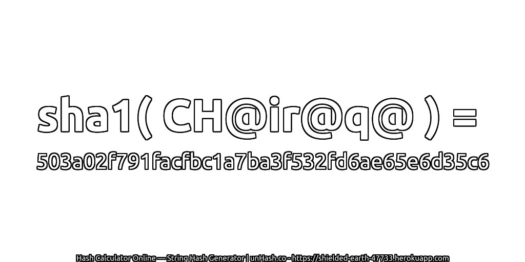 sha1( CH@ir@q@ ) = 503a02f791facfbc1a7ba3f532fd6ae65e6d35c6 | unHash.co