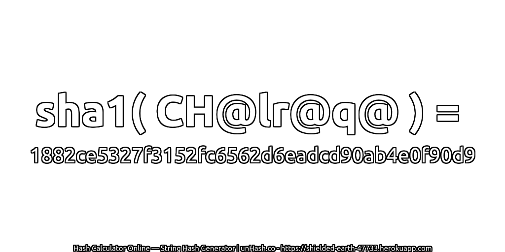 sha1( CH@lr@q@ ) = 1882ce5327f3152fc6562d6eadcd90ab4e0f90d9 | unHash.co