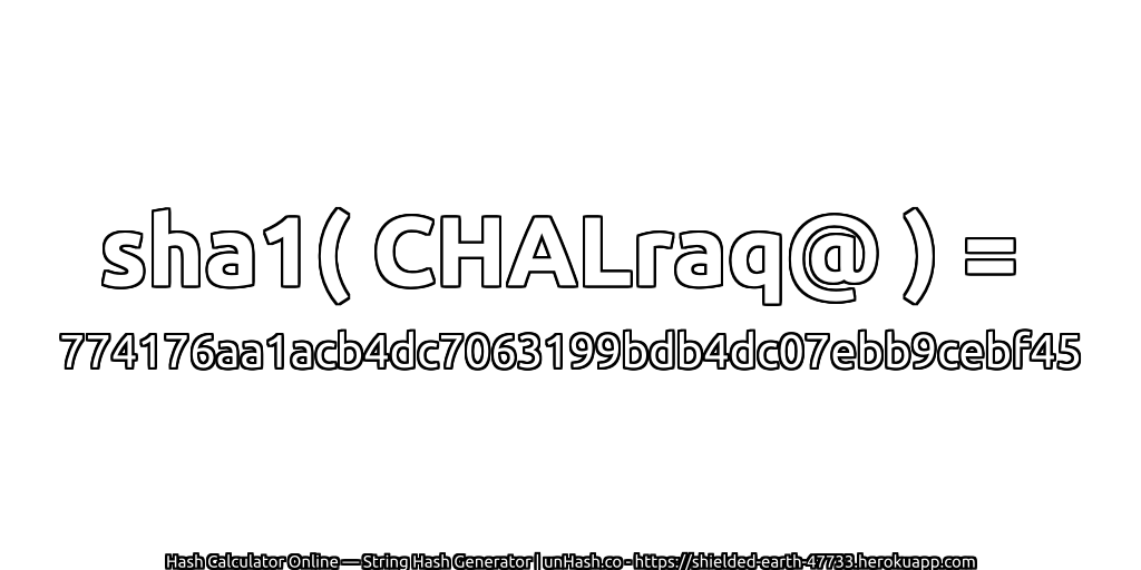 sha1( CHALraq@ ) = 774176aa1acb4dc7063199bdb4dc07ebb9cebf45 | unHash.co