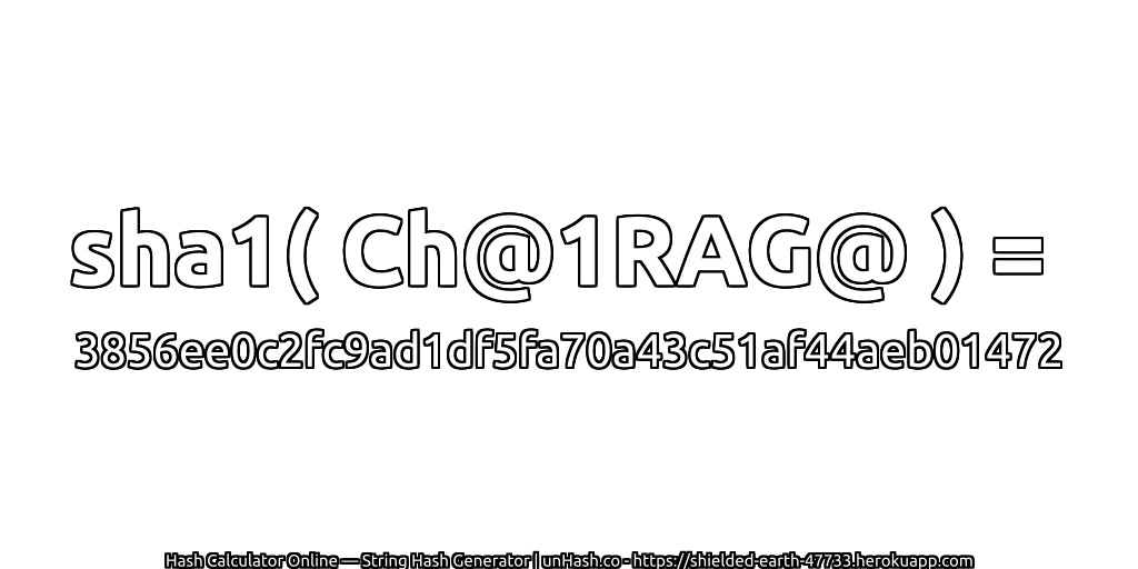 sha1( Ch@1RAG@ ) = 3856ee0c2fc9ad1df5fa70a43c51af44aeb01472 | unHash.co
