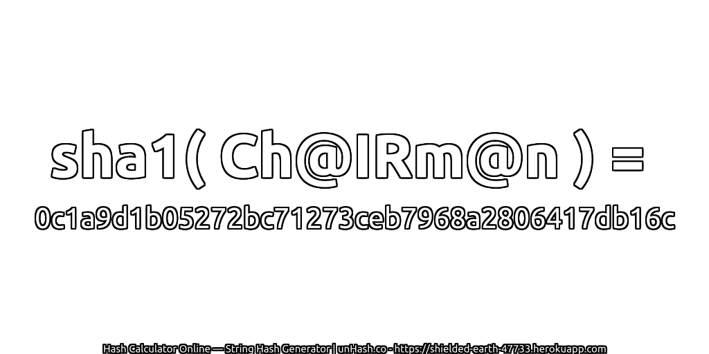 sha1( Ch@IRm@n ) = 0c1a9d1b05272bc71273ceb7968a2806417db16c | unHash.co