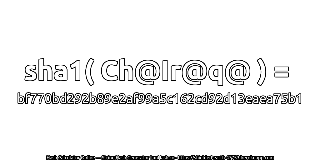 sha1( Ch@Ir@q@ ) = bf770bd292b89e2af99a5c162cd92d13eaea75b1 | unHash.co