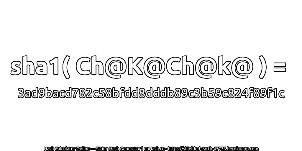 sha1( Ch@K@Ch@k@ ) = 3ad9bacd782c58bfdd8dddb89c3b59c824f89f1c | unHash.co