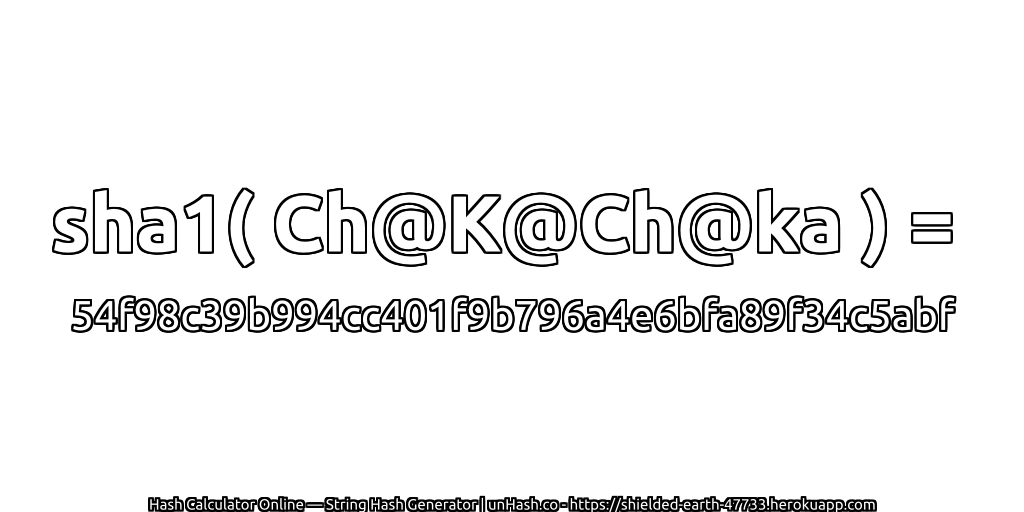 sha1( Ch@K@Ch@ka ) = 54f98c39b994cc401f9b796a4e6bfa89f34c5abf | unHash.co