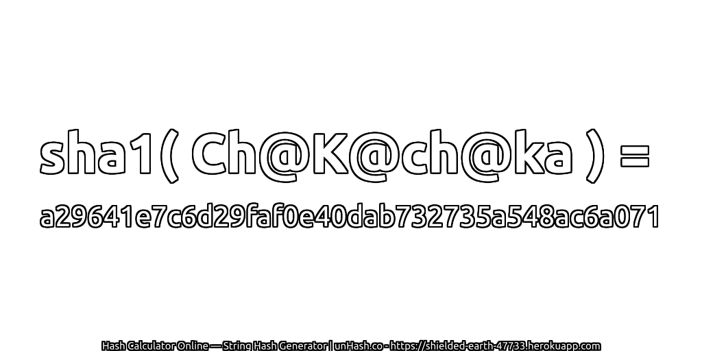 sha1( Ch@K@ch@ka ) = a29641e7c6d29faf0e40dab732735a548ac6a071 | unHash.co