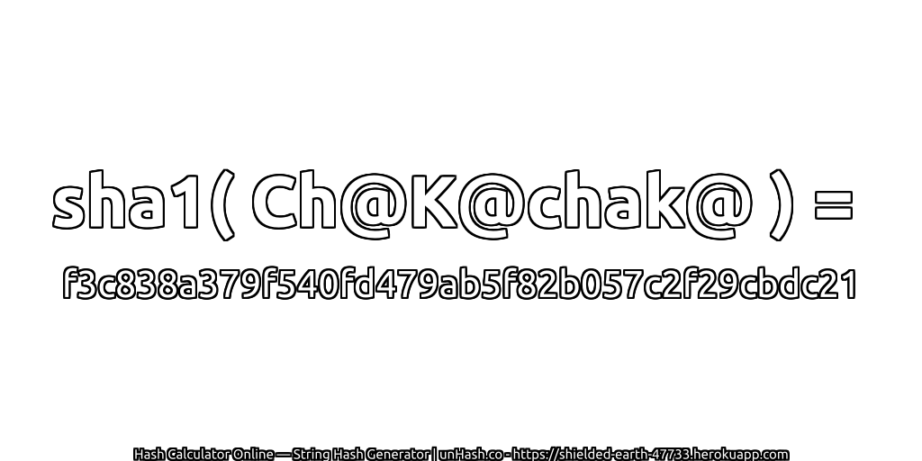 sha1( Ch@K@chak@ ) = f3c838a379f540fd479ab5f82b057c2f29cbdc21 | unHash.co