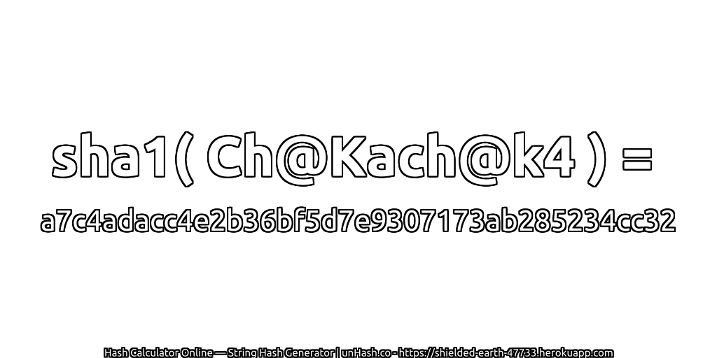 sha1( Ch@Kach@k4 ) = a7c4adacc4e2b36bf5d7e9307173ab285234cc32 | unHash.co