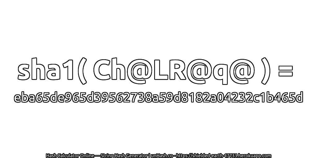 sha1( Ch@LR@q@ ) = eba65de965d39562738a59d8182a04232c1b465d | unHash.co