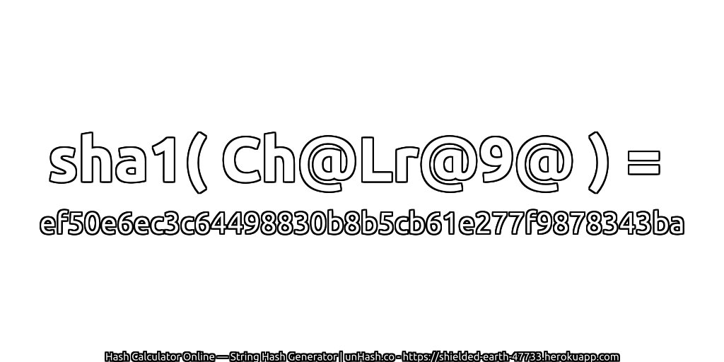 sha1( Ch@Lr@9@ ) = ef50e6ec3c64498830b8b5cb61e277f9878343ba | unHash.co