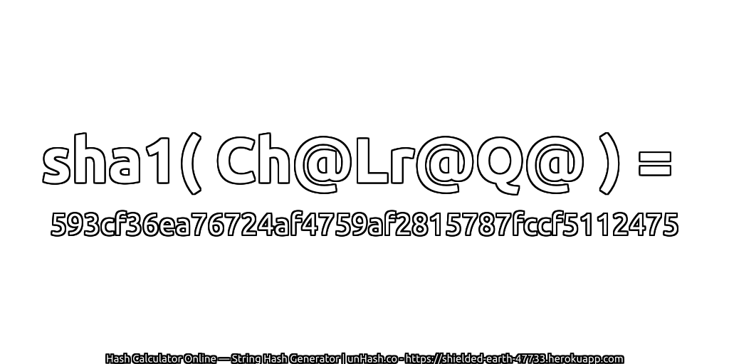 sha1( Ch@Lr@Q@ ) = 593cf36ea76724af4759af2815787fccf5112475 | unHash.co