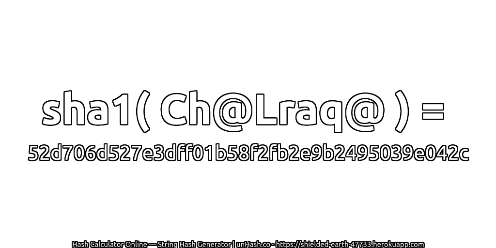 sha1( Ch@Lraq@ ) = 52d706d527e3dff01b58f2fb2e9b2495039e042c | unHash.co