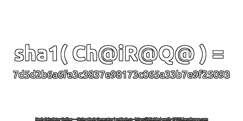 sha1( Ch@iR@Q@ ) = 7d5d2b6a6fe3c3837e98173c065a33b7e9f25093 | unHash.co